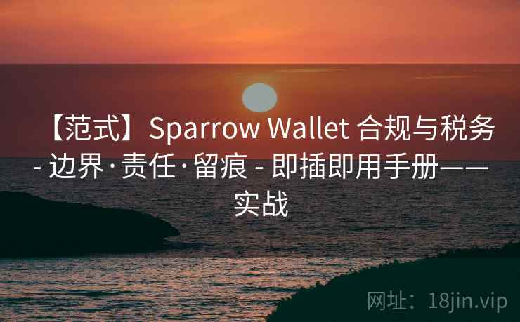 【范式】Sparrow Wallet 合规与税务 - 边界·责任·留痕 - 即插即用手册——实战