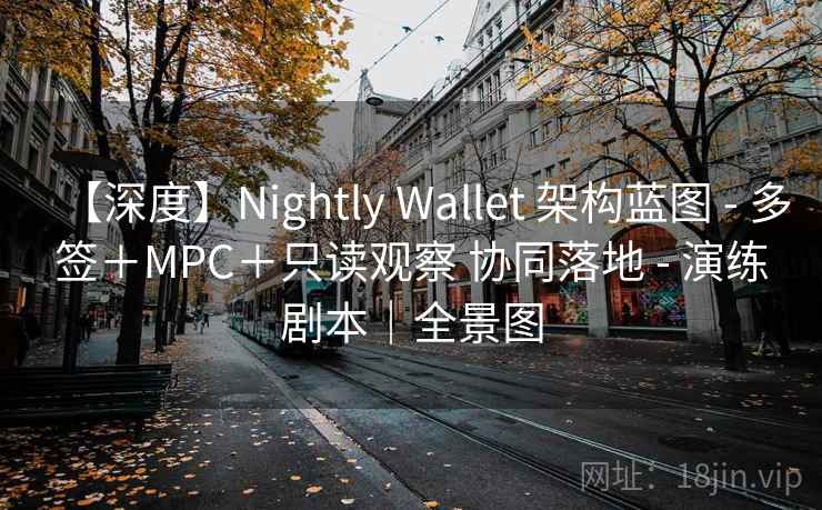 【深度】Nightly Wallet 架构蓝图 - 多签+MPC+只读观察 协同落地 - 演练剧本|全景图