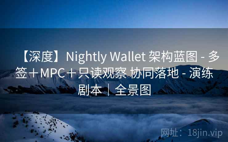 【深度】Nightly Wallet 架构蓝图 - 多签+MPC+只读观察 协同落地 - 演练剧本|全景图